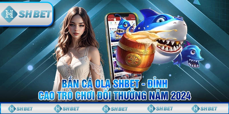 Bắn Cá Ola SHBET - Đỉnh Cao Trò Chơi Đổi Thưởng Năm 2024