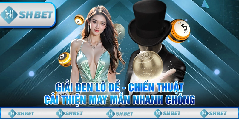 Giải Đen Lô Đề - Chiến Thuật Cải Thiện May Mắn Nhanh Chóng