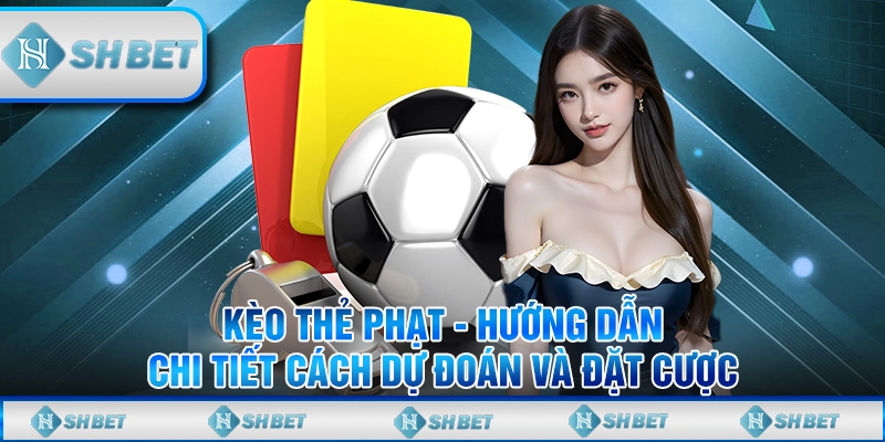 Kèo Thẻ Phạt - Hướng Dẫn Chi Tiết Cách Dự Đoán Và Đặt Cược