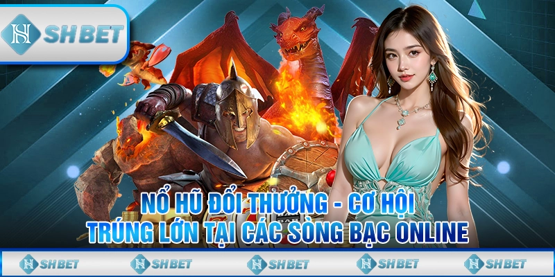 Nổ Hũ Đổi Thưởng - Cơ Hội Trúng Lớn Tại Các Sòng Bạc Online