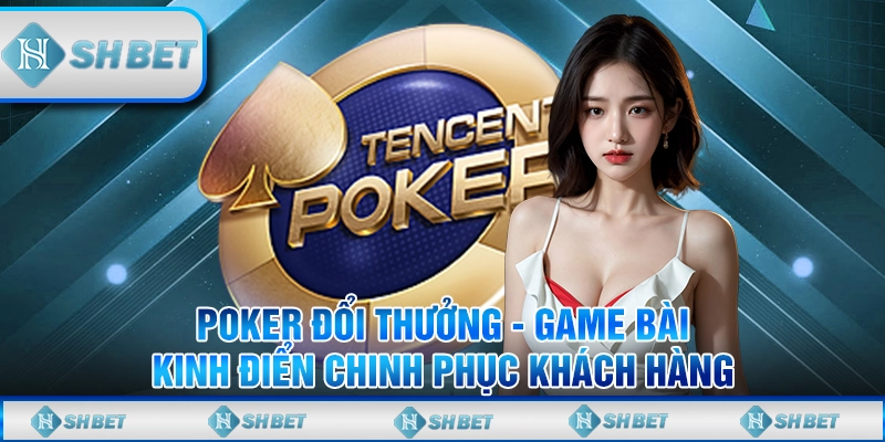 Poker Đổi Thưởng - Game Bài Kinh Điển Chinh Phục Khách Hàng