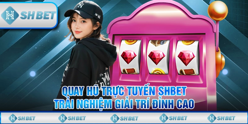 Quay Hũ Trực Tuyến SHBET - Trải Nghiệm Giải Trí Đỉnh Cao