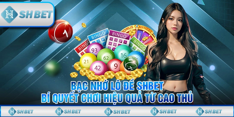 Bạc Nhớ Lô Đề SHBET - Bí Quyết Chơi Hiệu Quả Từ Cao Thủ