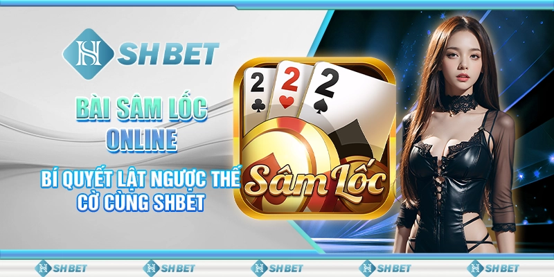 Bài Sâm Lốc Online - Bí Quyết Lật Ngược Thế Cờ Cùng SHBET
