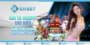 Bắn Cá Jackpot Cực Đỉnh - Đắm Chìm Trong Đại Dương SHBET