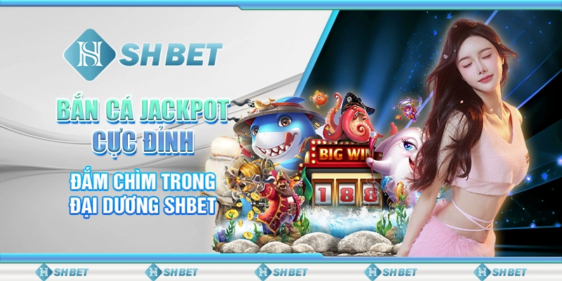 Bắn Cá Jackpot Cực Đỉnh - Đắm Chìm Trong Đại Dương SHBET