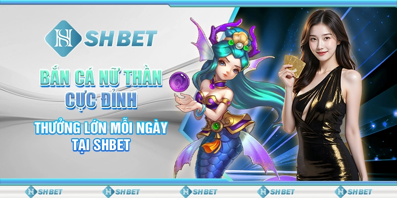 Bắn Cá Nữ Thần Cực Đỉnh, Thưởng Lớn Mỗi Ngày Tại SHBET