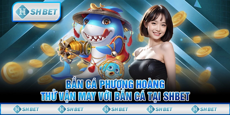 Bắn Cá Phượng Hoàng – Thử Vận May Với Bắn Cá Tại SHBET