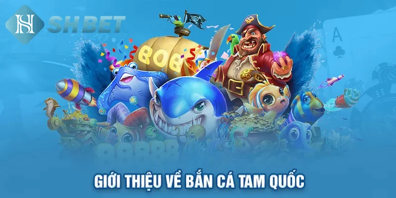 Giới thiệu một vài thông tin tổng quan về bắn cá Tam Quốc