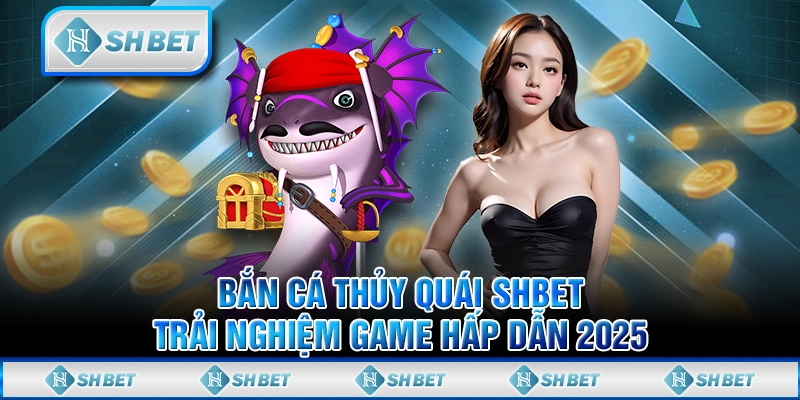 Bắn Cá Thủy Quái SHBET – Trải Nghiệm Game Hấp Dẫn 2025