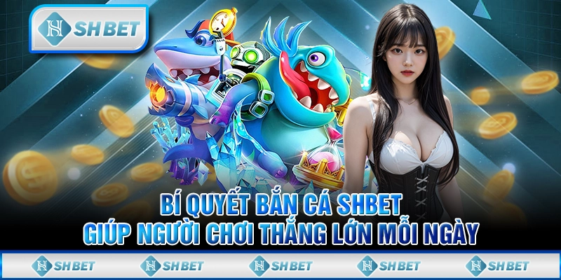 Bí Quyết Bắn Cá SHBET Giúp Người Chơi Thắng Lớn Mỗi Ngày