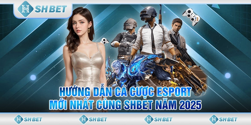 Hướng Dẫn Cá Cược Esport Mới Nhất Cùng SHBET Năm 2025