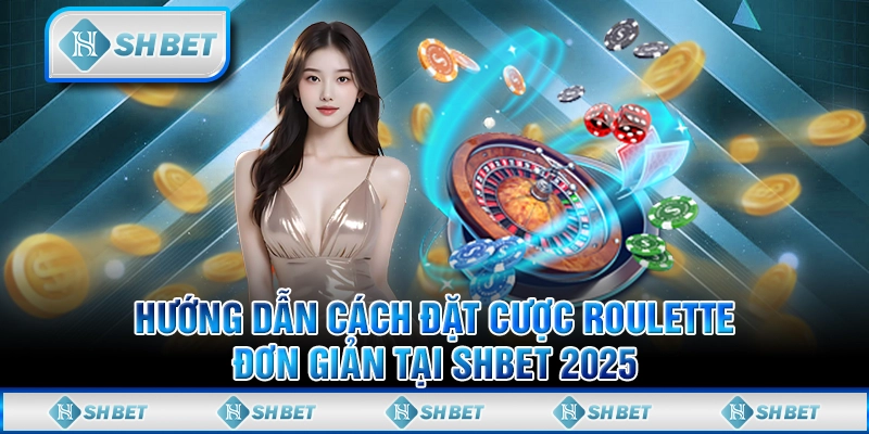 Hướng Dẫn Cách Đặt Cược Roulette Đơn Giản Tại SHBET 2025