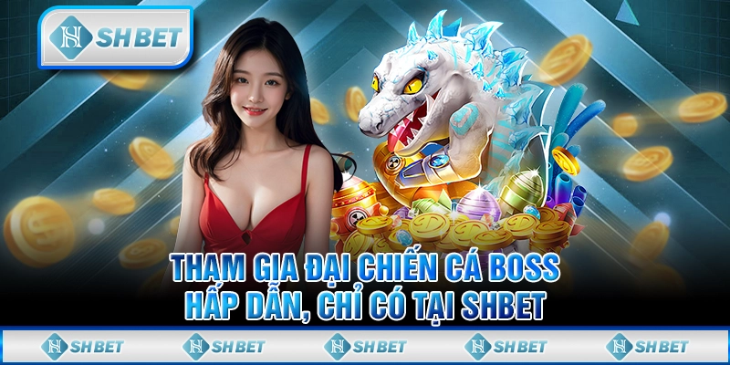 Tham Gia Đại Chiến Cá Boss Hấp Dẫn, Chỉ Có Tại SHBET