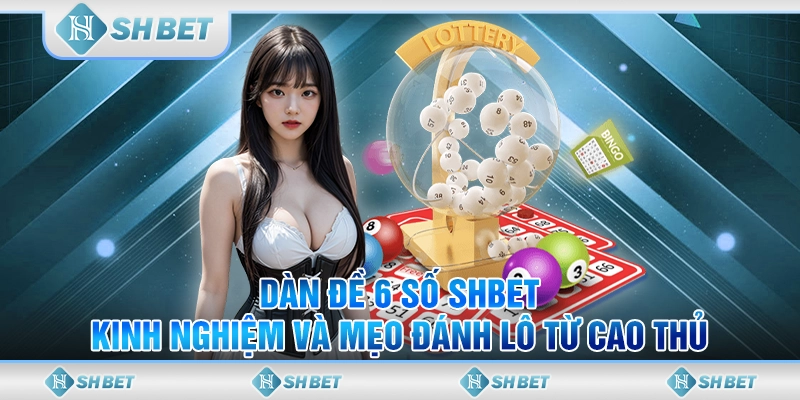 Dàn Đề 6 Số SHBET - Kinh Nghiệm Và Mẹo Đánh Lô Từ Cao Thủ