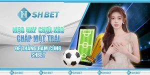 Mẹo Hay Chơi Kèo Chấp Một Trái Để Thắng Đậm Cùng SHBET
