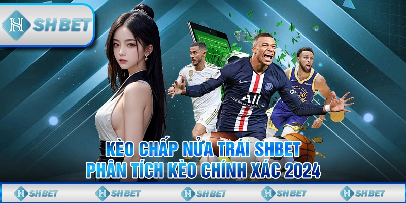 Kèo Chấp Nửa Trái SHBET - Phân Tích Kèo Chính Xác 2024