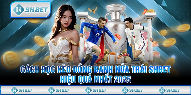 Cách Đọc Kèo Đồng Banh Nửa Trái SHBET Hiệu Quả Nhất 2025