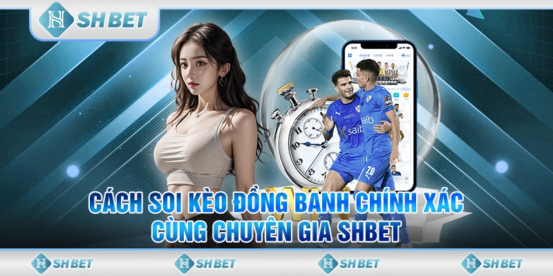 Cách Soi Kèo Đồng Banh Chính Xác Cùng Chuyên Gia SHBET