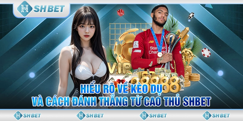 Hiểu Rõ Về Kèo Dụ Và Cách Đánh Thắng Từ Cao Thủ SHBET