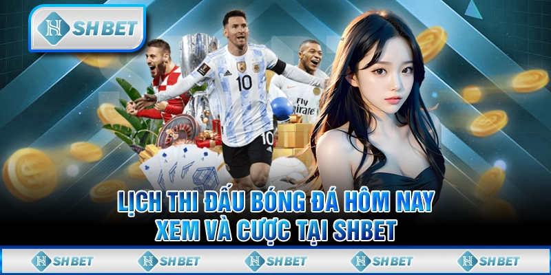 Lịch Thi Đấu Bóng Đá Hôm Nay – Xem Và Cược Tại SHBET