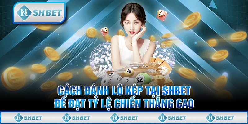 Cách Đánh Lô Kép Tại SHBET Để Đạt Tỷ Lệ Chiến Thắng Cao