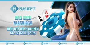 Mẹo Chơi Blackjack Hiệu Quả Cùng Chuyên Gia Tại SHBET 2025