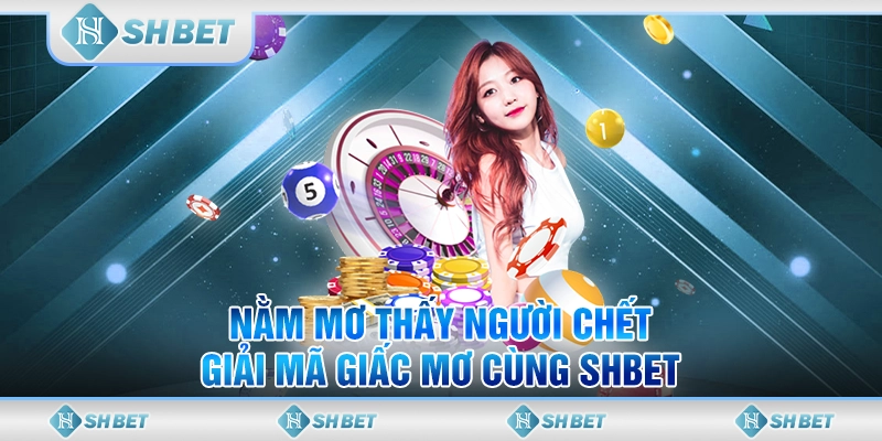 Nằm Mơ Thấy Người Chết - Giải Mã Giấc Mơ Cùng SHBET