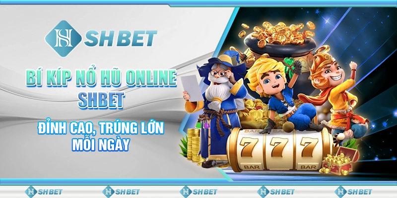 Bí Kíp Nổ Hũ Online SHBET Đỉnh Cao, Trúng Lớn Mỗi Ngày
