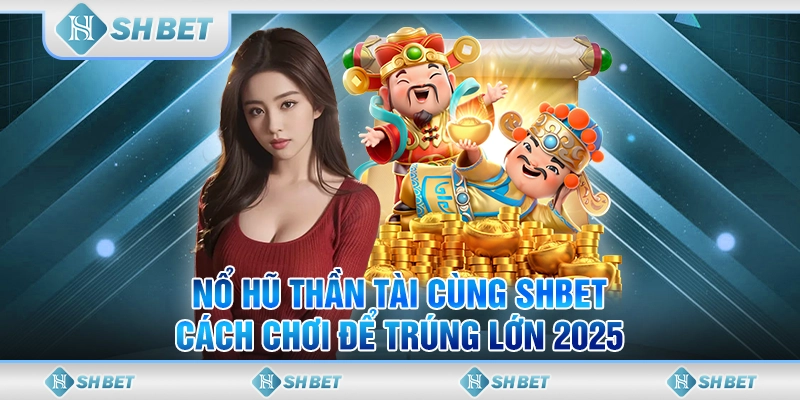 Nổ Hũ Thần Tài Cùng SHBET - Cách Chơi Để Trúng Lớn 2025