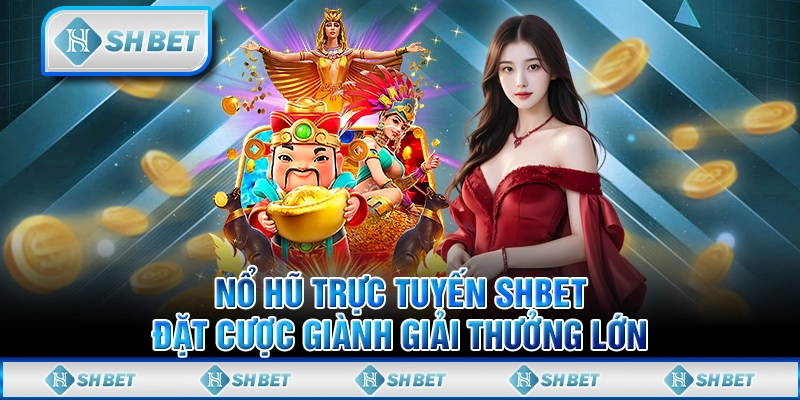 Nổ Hũ Trực Tuyến SHBET - Đặt Cược Giành Giải Thưởng Lớn
