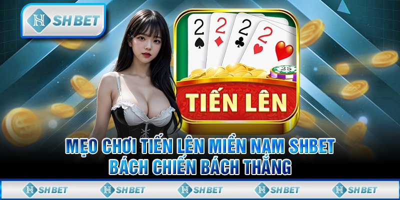 Mẹo Chơi Tiến Lên Miền Nam SHBET Bách Chiến Bách Thắng