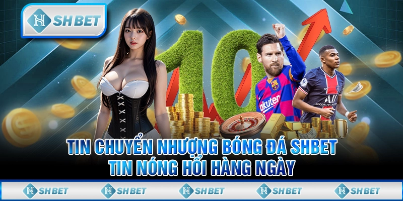 Tin Chuyển Nhượng Bóng Đá SHBET - Tin Nóng Hổi Hàng Ngày