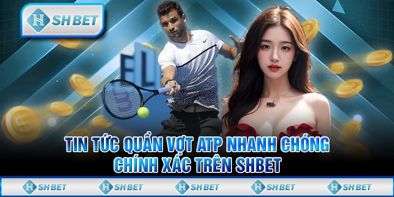 Tin Tức Quần Vợt ATP Nhanh Chóng, Chính Xác Trên SHBET