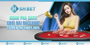 Khám Phá Cách Chơi Bài Baccarat Cổ Điển Tại SHBET 2025
