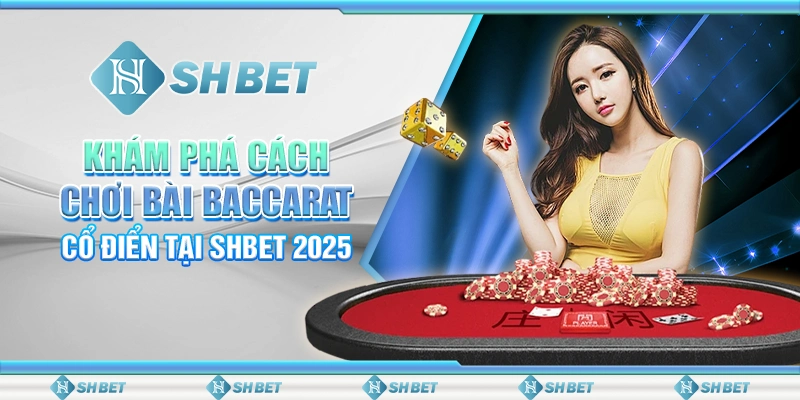 Khám Phá Cách Chơi Bài Baccarat Cổ Điển Tại SHBET 2025