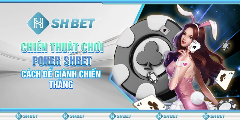 Chiến Thuật Chơi Poker SHBET - Cách Để Giành Chiến Thắng