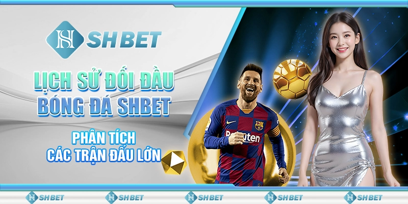 Lịch Sử Đối Đầu Bóng Đá SHBET – Phân Tích Các Trận Đấu Lớn