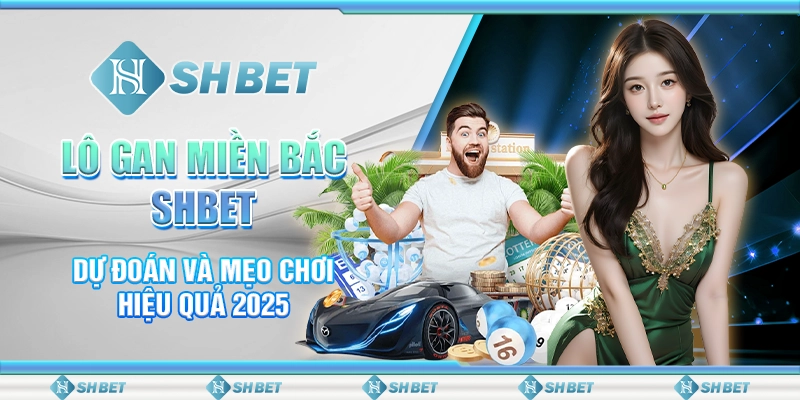 Lô Gan Miền Bắc SHBET – Dự Đoán Và Mẹo Chơi Hiệu Quả 2025
