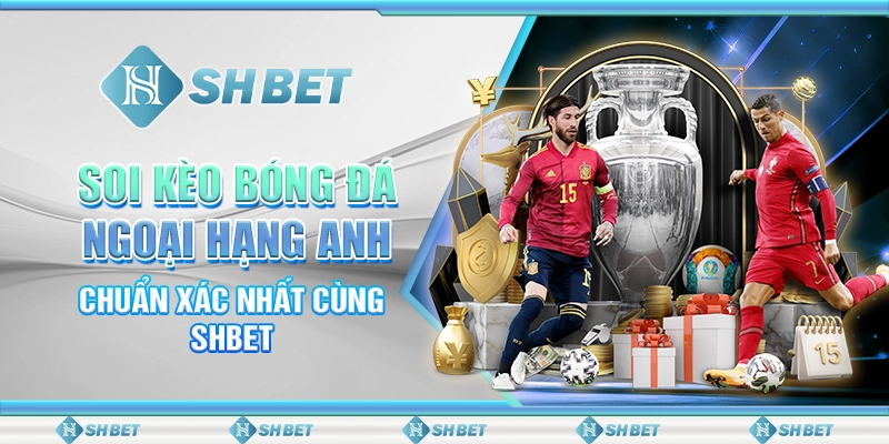 Soi Kèo Bóng Đá Ngoại Hạng Anh Chuẩn Xác Nhất Cùng SHBET