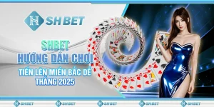 SHBET - Hướng Dẫn Chơi Tiến Lên Miền Bắc Dễ Thắng 2025