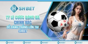 Tỷ Lệ Cược Bóng Đá Chính Xác - Dễ Dàng Thắng Lớn Tại SHBET