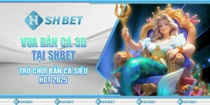 Vua Bắn Cá 3D Tại SHBET - Trò Chơi Bắn Cá Siêu Hot 2025